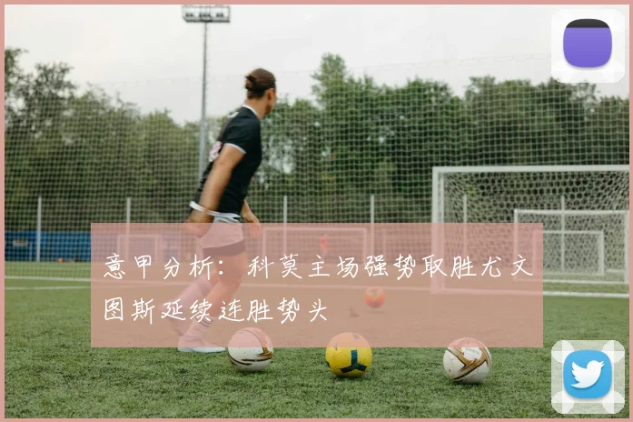 意甲分析：科莫主场强势取胜尤文图斯延续连胜势头