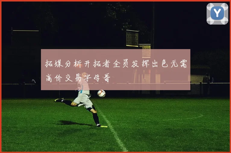 拓媒分析开拓者全员发挥出色无需高价交易字母哥