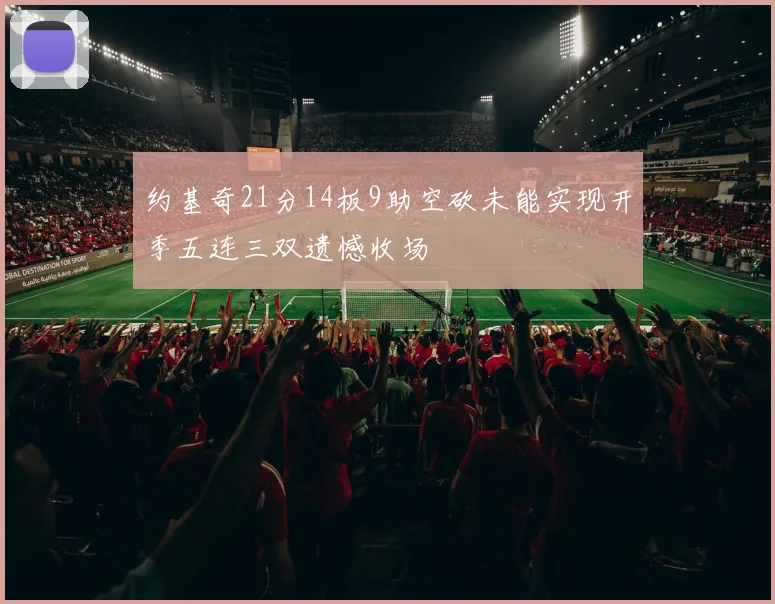 约基奇21分14板9助空砍未能实现开季五连三双遗憾收场